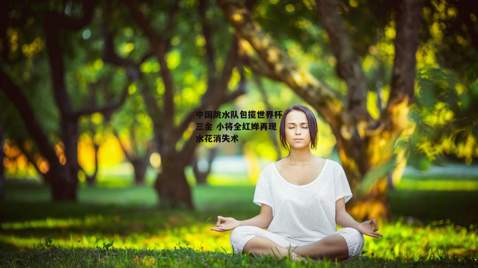 1xbet中国官网|中国跳水队包揽世界杯三金 小将全红婵再现