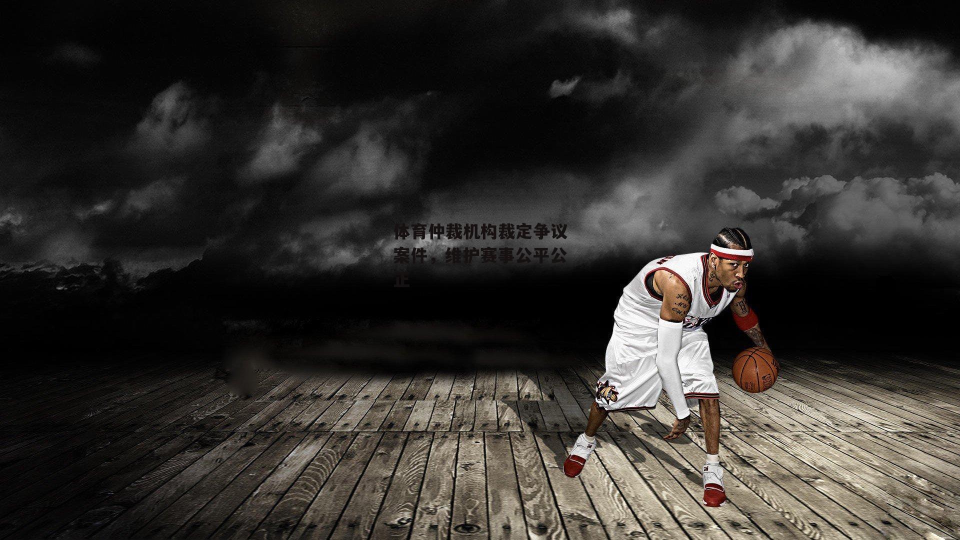 1xbet_体育仲裁机构裁定争议案件，维护赛事公平公正