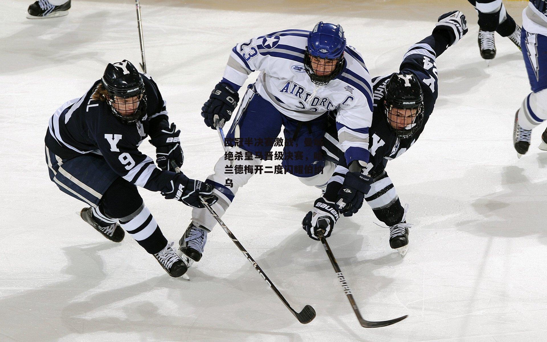 欧冠半决赛激战,曼城绝杀皇马晋级决赛,哈兰德梅开二度闪耀伯纳乌