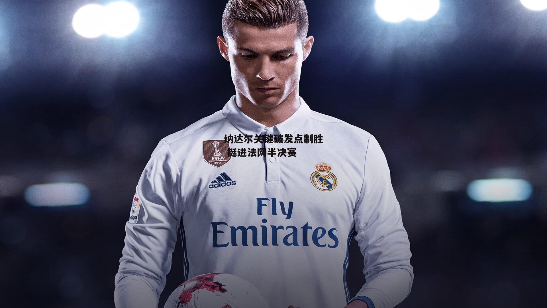 1xbet中文版-纳达尔关键破发点制胜 挺进法网半决赛