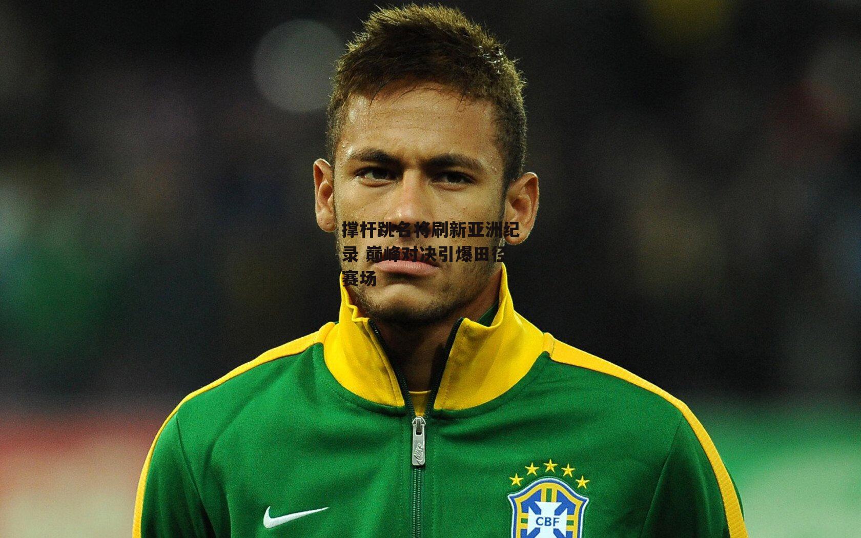 1xbet中国官网：撑杆跳名将刷新亚洲纪录 巅峰对决引爆田径