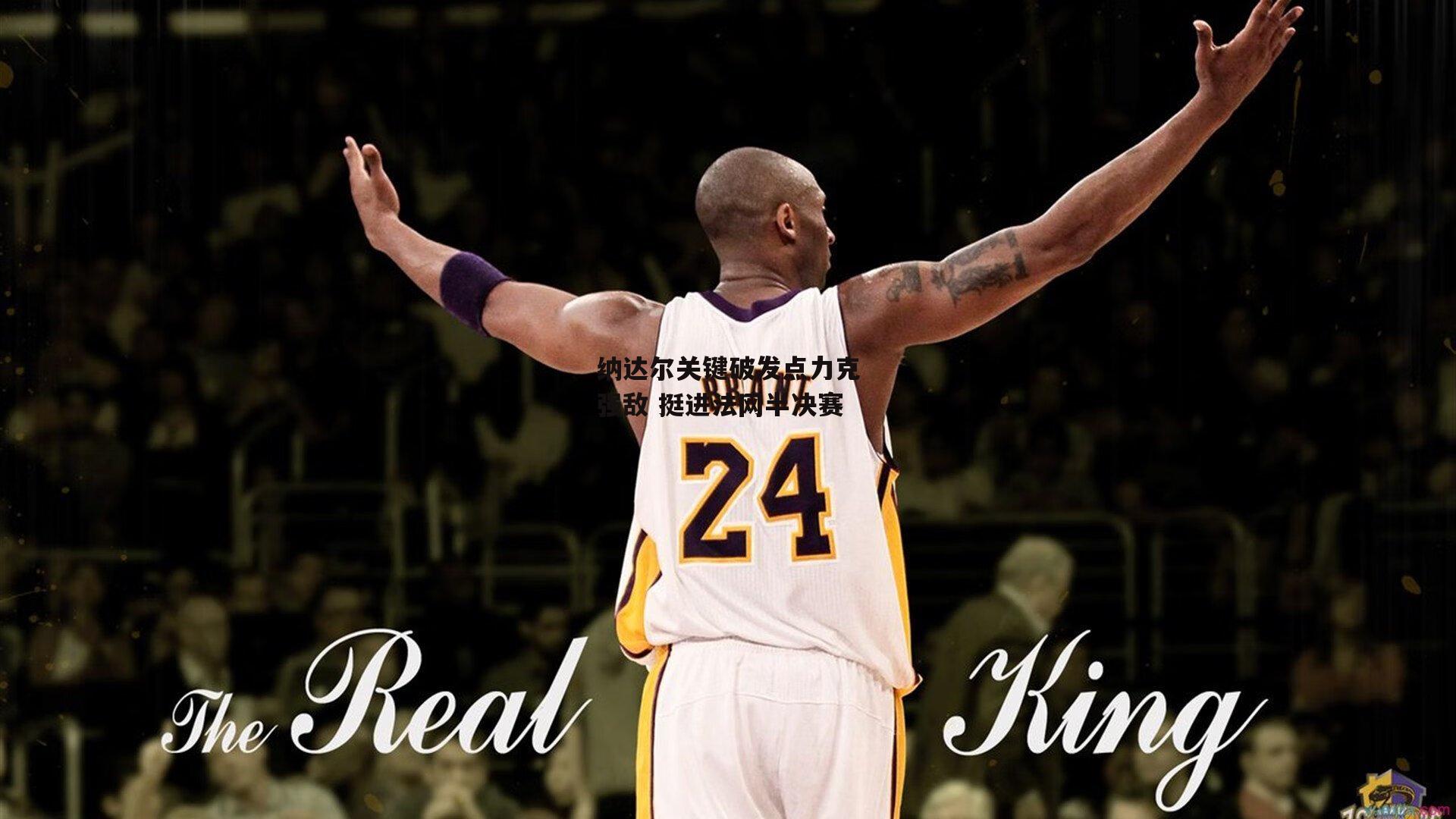 1xbet官方_纳达尔关键破发点力克强敌 挺进法网半决赛