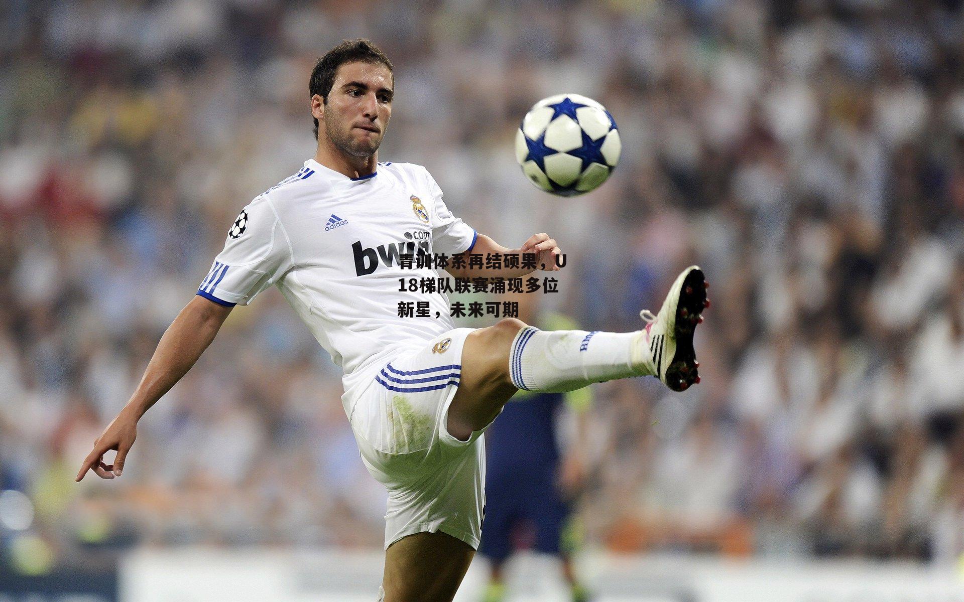 青训体系再结硕果,U18梯队联赛涌现多位新星,未来可期