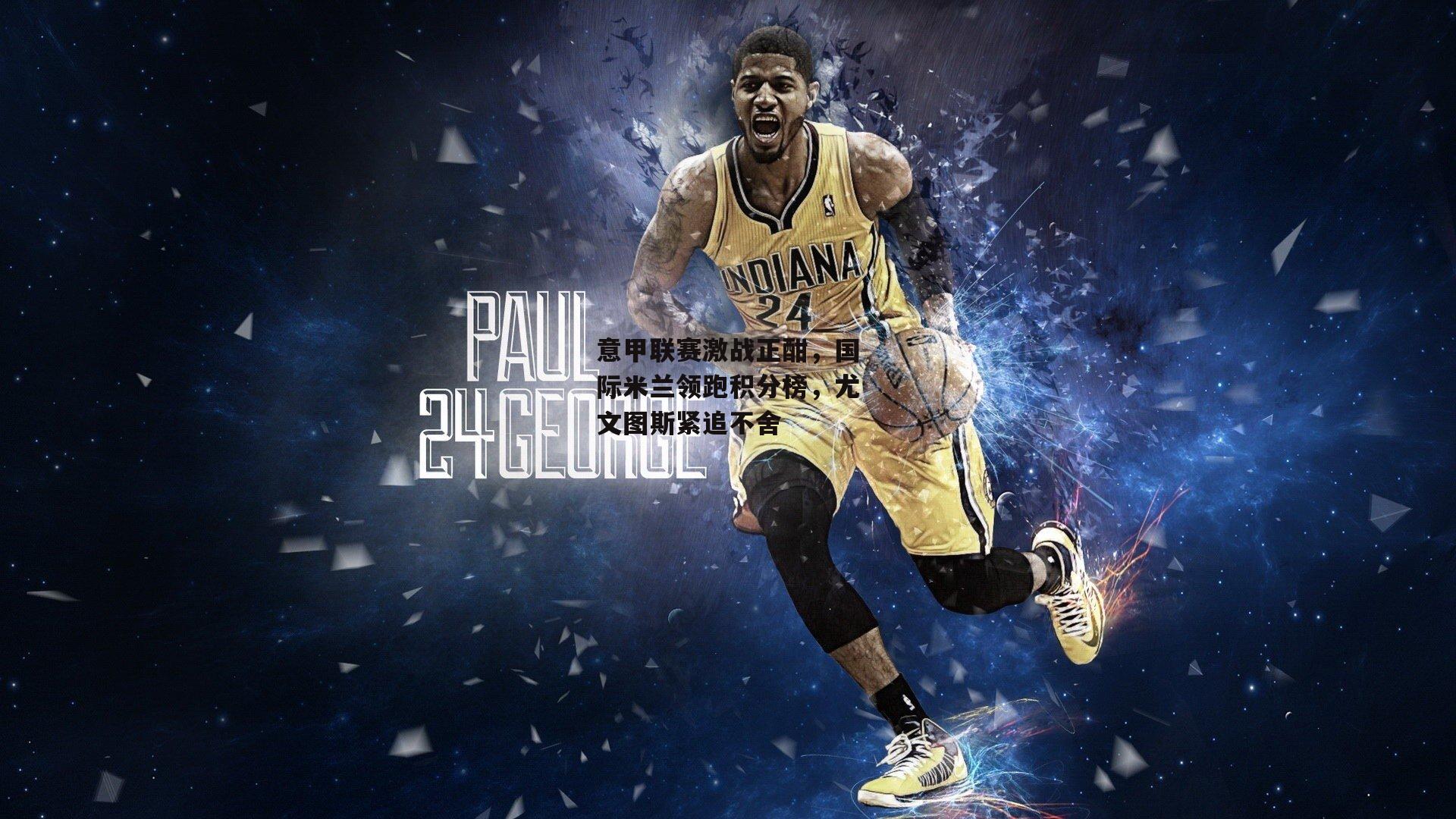 意甲联赛激战正酣，国际米兰领跑积分榜，尤文图斯紧追不舍-1x