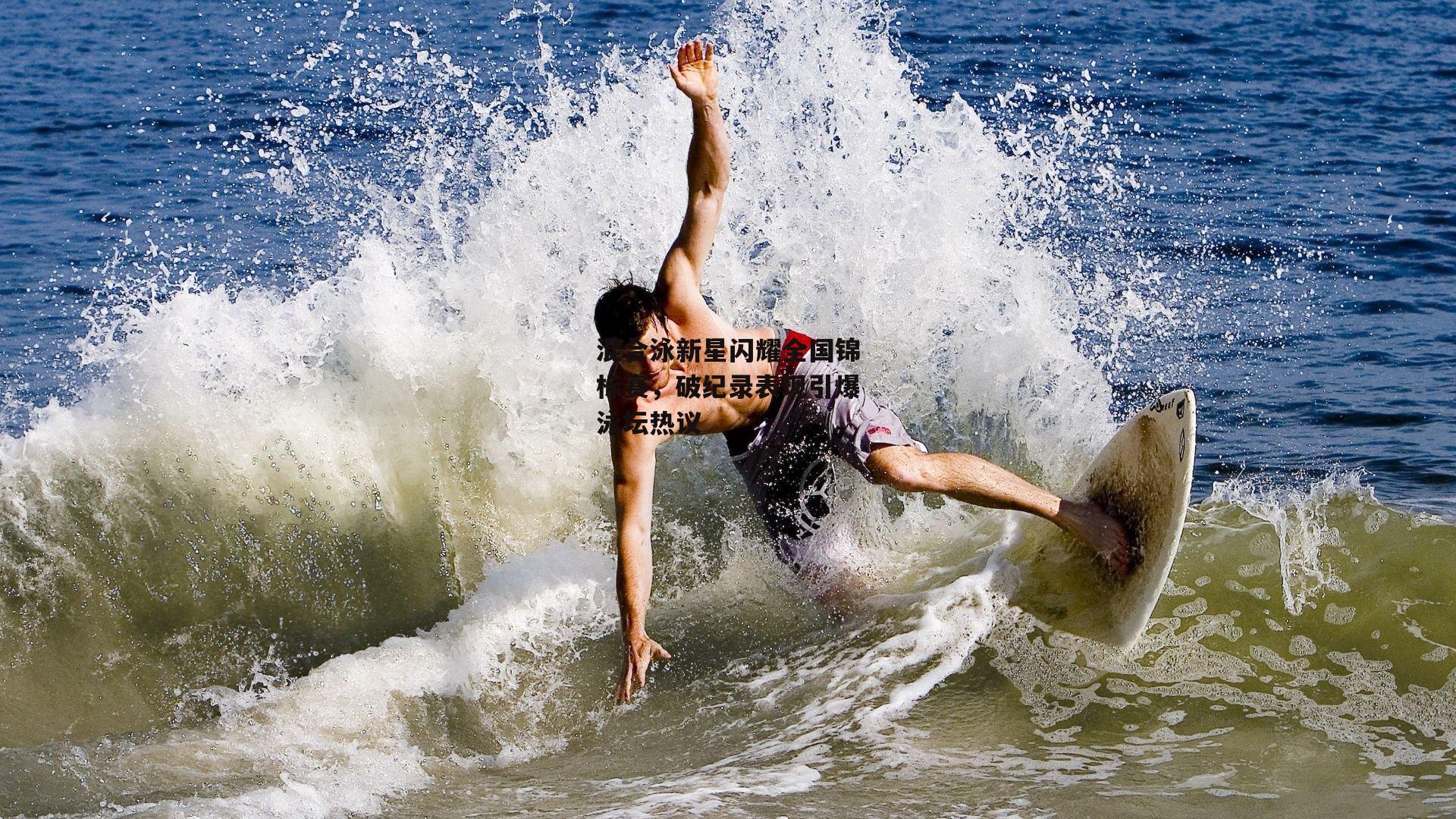 混合泳新星闪耀全国锦标赛,破纪录表现引爆泳坛热议