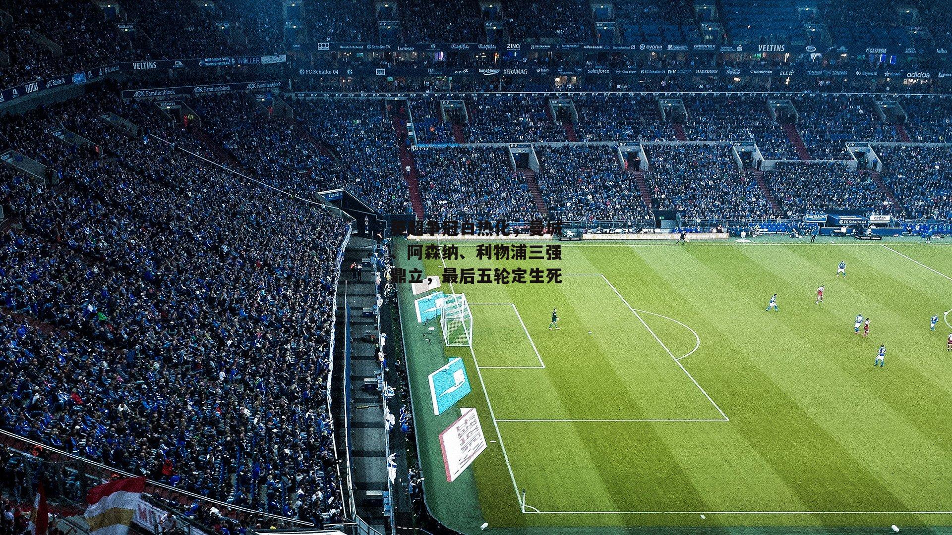 【1xbet中国官网】英超争冠白热化，曼城、阿森纳、利物浦三