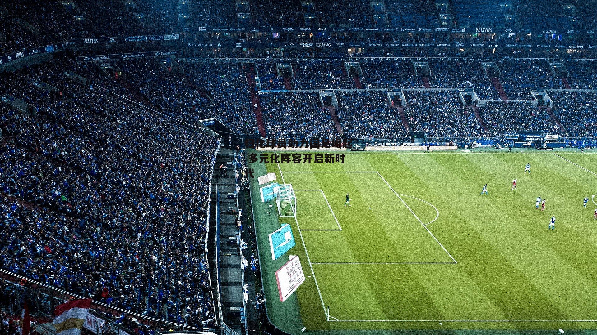 归化球员助力国足崛起 多元化阵容开启新时代